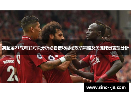 英超第21轮精彩对决分析必看技巧揭秘攻防策略及关键球员表现分析