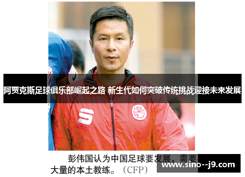 阿贾克斯足球俱乐部崛起之路 新生代如何突破传统挑战迎接未来发展