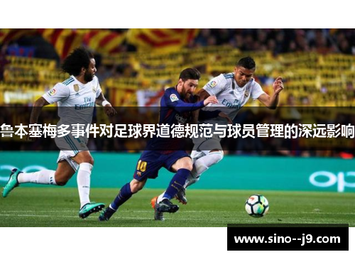 鲁本塞梅多事件对足球界道德规范与球员管理的深远影响