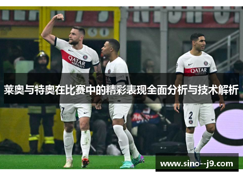 莱奥与特奥在比赛中的精彩表现全面分析与技术解析
