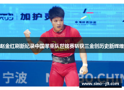 赵金红刷新纪录中国举重队世锦赛斩获三金创历史新辉煌