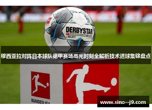 穆西亚拉对阵日本球队德甲赛场高光时刻全解析技术进球集锦盘点