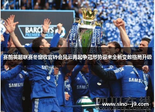 赛前英超联赛冬窗收官转会风云再起争冠形势迎来全新变数格局升级