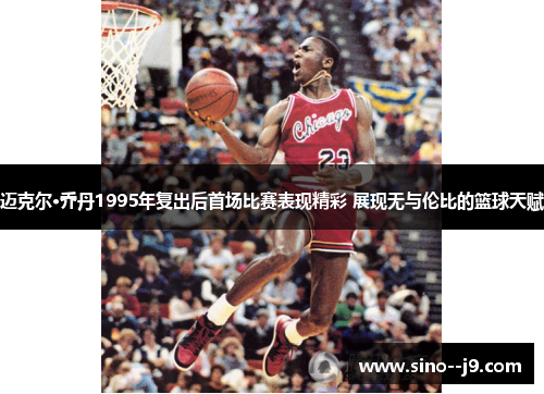 迈克尔·乔丹1995年复出后首场比赛表现精彩 展现无与伦比的篮球天赋