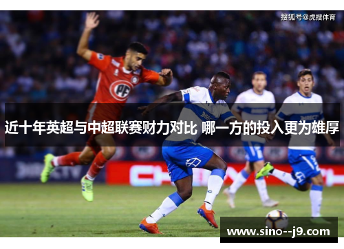 近十年英超与中超联赛财力对比 哪一方的投入更为雄厚