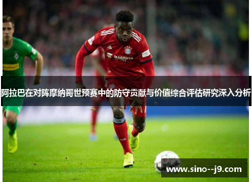 阿拉巴在对阵摩纳哥世预赛中的防守贡献与价值综合评估研究深入分析