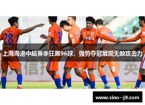 上海海港中超赛季狂轰96球，强势夺冠展现无敌攻击力