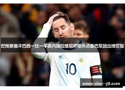 世预赛爆冷巴西一比一平委内瑞拉维尼修斯失点桑巴军团出线警报