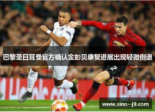 巴黎圣日耳曼官方确认金彭贝康复进展出现轻微倒退