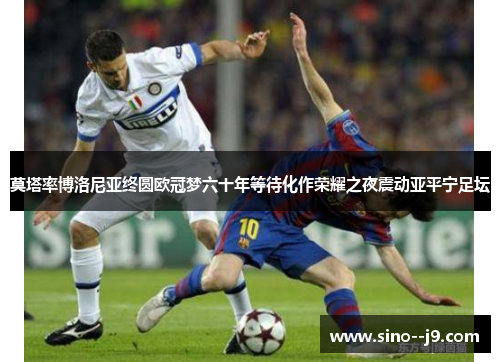 莫塔率博洛尼亚终圆欧冠梦六十年等待化作荣耀之夜震动亚平宁足坛