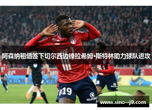 阿森纳租借签下切尔西边锋拉希姆·斯特林助力球队进攻
