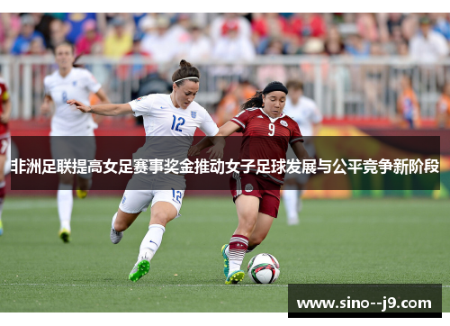 非洲足联提高女足赛事奖金推动女子足球发展与公平竞争新阶段