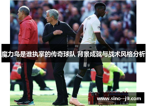魔力鸟是谁执掌的传奇球队 背景成就与战术风格分析