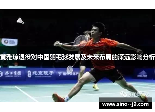 黄雅琼退役对中国羽毛球发展及未来布局的深远影响分析