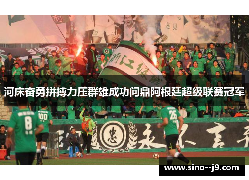 河床奋勇拼搏力压群雄成功问鼎阿根廷超级联赛冠军